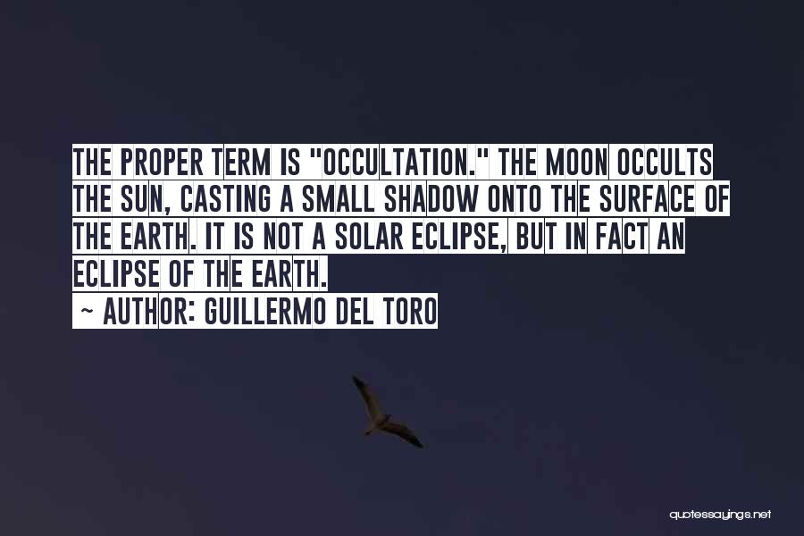 Guillermo Del Toro Quotes: The Proper Term Is Occultation. The Moon Occults The Sun, Casting A Small Shadow Onto The Surface Of The Earth.