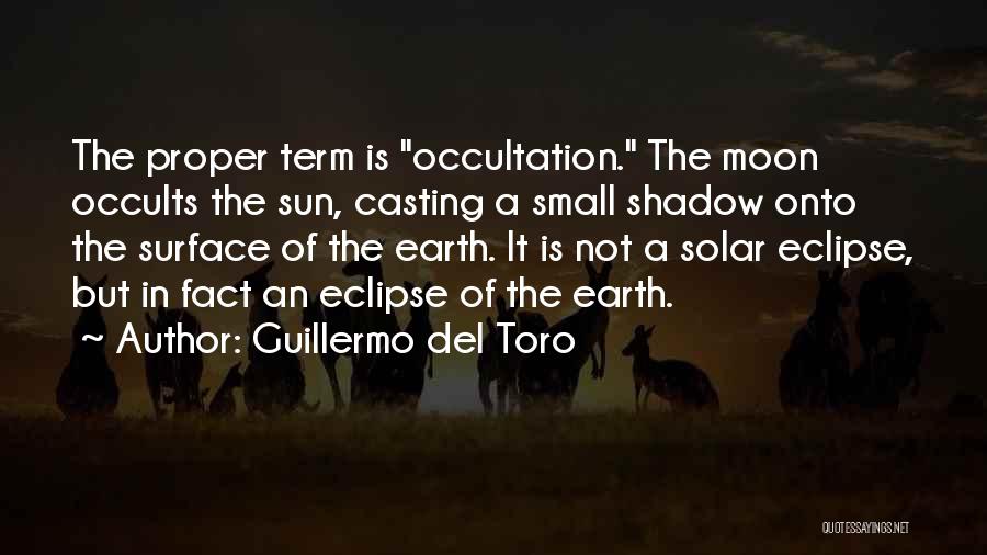 Guillermo Del Toro Quotes: The Proper Term Is Occultation. The Moon Occults The Sun, Casting A Small Shadow Onto The Surface Of The Earth.