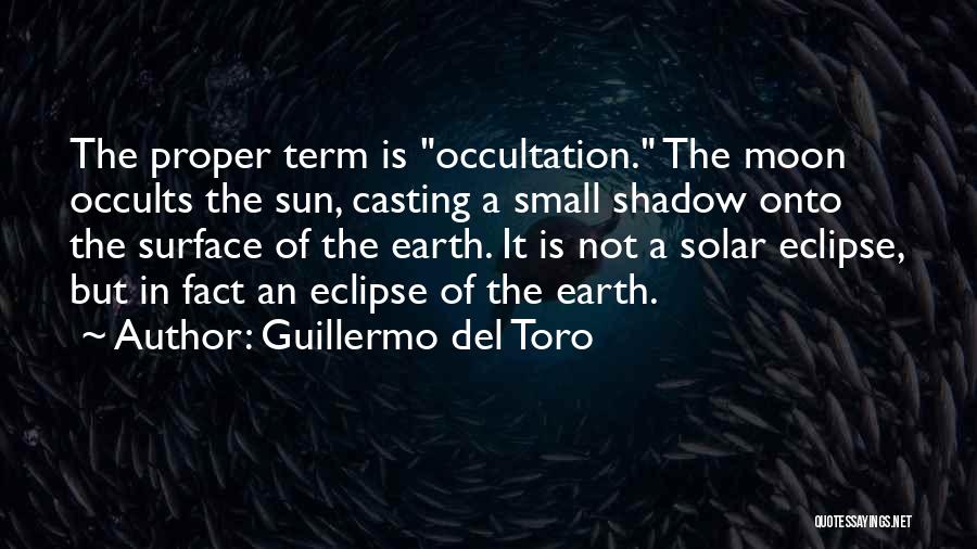 Guillermo Del Toro Quotes: The Proper Term Is Occultation. The Moon Occults The Sun, Casting A Small Shadow Onto The Surface Of The Earth.