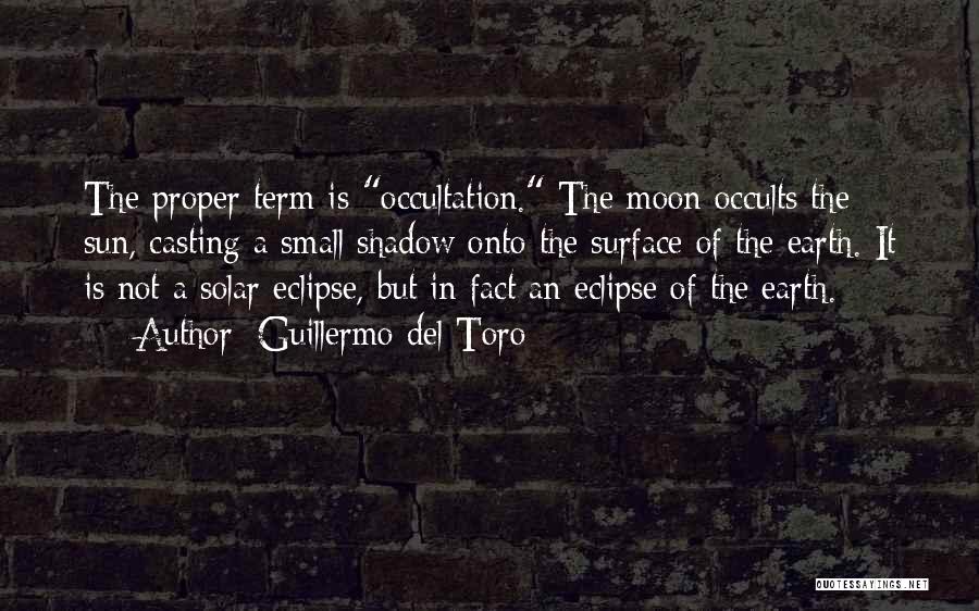 Guillermo Del Toro Quotes: The Proper Term Is Occultation. The Moon Occults The Sun, Casting A Small Shadow Onto The Surface Of The Earth.