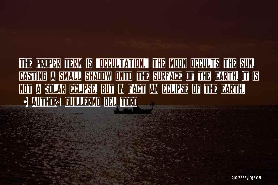 Guillermo Del Toro Quotes: The Proper Term Is Occultation. The Moon Occults The Sun, Casting A Small Shadow Onto The Surface Of The Earth.