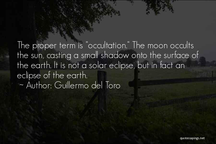 Guillermo Del Toro Quotes: The Proper Term Is Occultation. The Moon Occults The Sun, Casting A Small Shadow Onto The Surface Of The Earth.