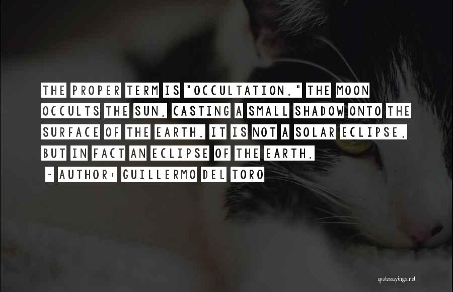 Guillermo Del Toro Quotes: The Proper Term Is Occultation. The Moon Occults The Sun, Casting A Small Shadow Onto The Surface Of The Earth.