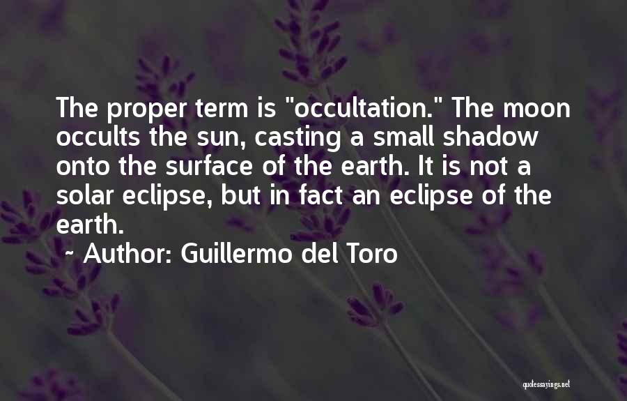 Guillermo Del Toro Quotes: The Proper Term Is Occultation. The Moon Occults The Sun, Casting A Small Shadow Onto The Surface Of The Earth.