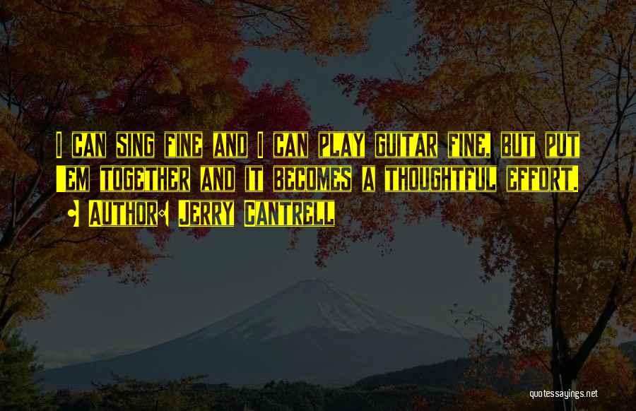 Jerry Cantrell Quotes: I Can Sing Fine And I Can Play Guitar Fine, But Put 'em Together And It Becomes A Thoughtful Effort.