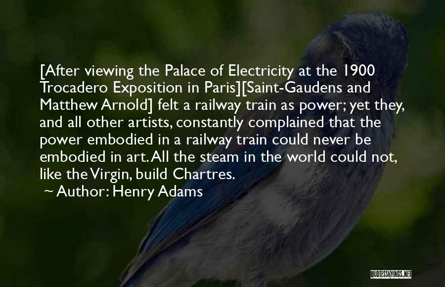 Henry Adams Quotes: [after Viewing The Palace Of Electricity At The 1900 Trocadero Exposition In Paris][saint-gaudens And Matthew Arnold] Felt A Railway Train