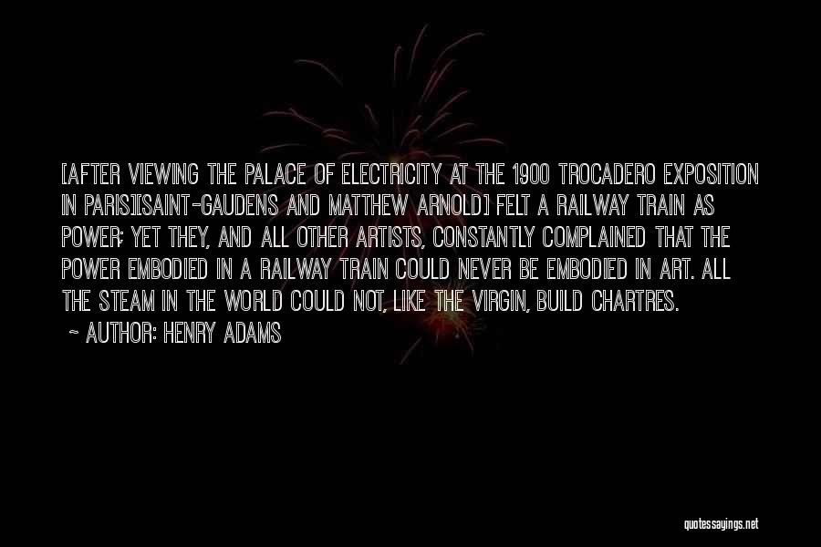 Henry Adams Quotes: [after Viewing The Palace Of Electricity At The 1900 Trocadero Exposition In Paris][saint-gaudens And Matthew Arnold] Felt A Railway Train