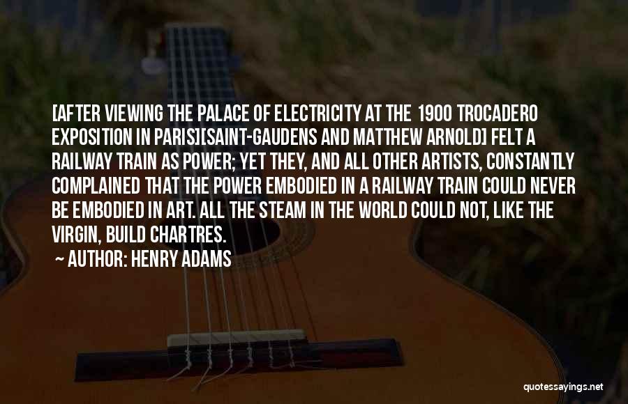 Henry Adams Quotes: [after Viewing The Palace Of Electricity At The 1900 Trocadero Exposition In Paris][saint-gaudens And Matthew Arnold] Felt A Railway Train