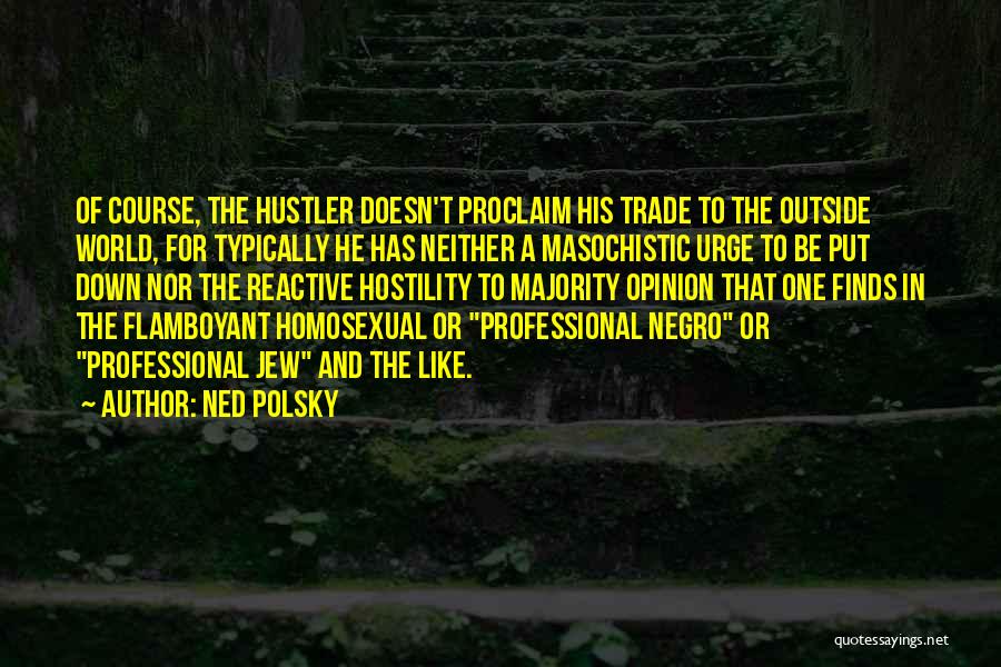 Ned Polsky Quotes: Of Course, The Hustler Doesn't Proclaim His Trade To The Outside World, For Typically He Has Neither A Masochistic Urge