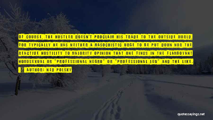 Ned Polsky Quotes: Of Course, The Hustler Doesn't Proclaim His Trade To The Outside World, For Typically He Has Neither A Masochistic Urge