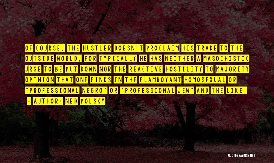 Ned Polsky Quotes: Of Course, The Hustler Doesn't Proclaim His Trade To The Outside World, For Typically He Has Neither A Masochistic Urge