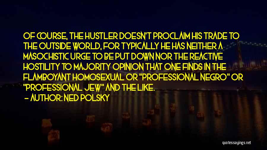 Ned Polsky Quotes: Of Course, The Hustler Doesn't Proclaim His Trade To The Outside World, For Typically He Has Neither A Masochistic Urge