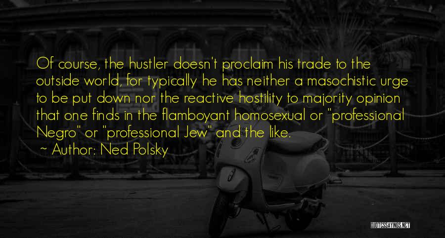 Ned Polsky Quotes: Of Course, The Hustler Doesn't Proclaim His Trade To The Outside World, For Typically He Has Neither A Masochistic Urge