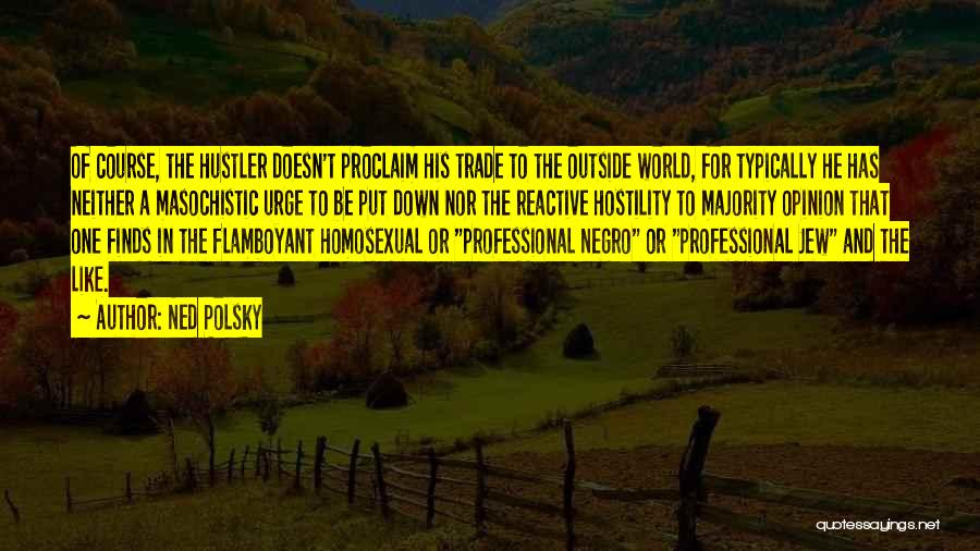 Ned Polsky Quotes: Of Course, The Hustler Doesn't Proclaim His Trade To The Outside World, For Typically He Has Neither A Masochistic Urge