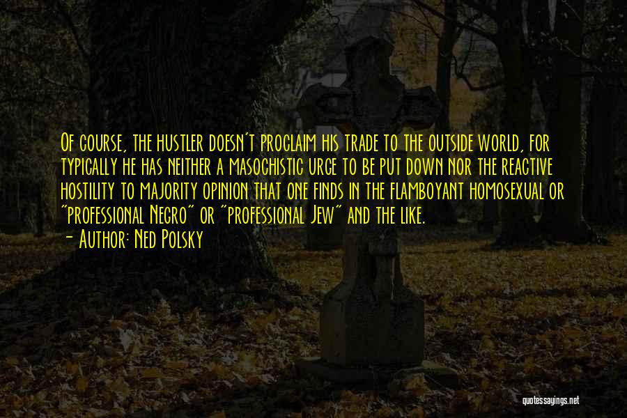 Ned Polsky Quotes: Of Course, The Hustler Doesn't Proclaim His Trade To The Outside World, For Typically He Has Neither A Masochistic Urge