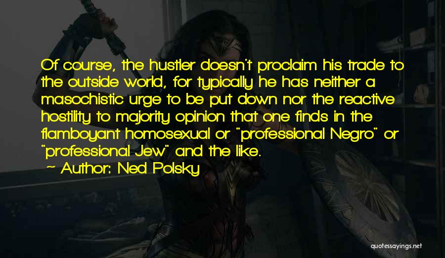 Ned Polsky Quotes: Of Course, The Hustler Doesn't Proclaim His Trade To The Outside World, For Typically He Has Neither A Masochistic Urge