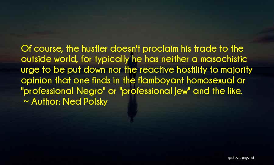 Ned Polsky Quotes: Of Course, The Hustler Doesn't Proclaim His Trade To The Outside World, For Typically He Has Neither A Masochistic Urge