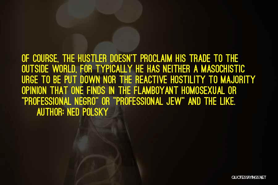 Ned Polsky Quotes: Of Course, The Hustler Doesn't Proclaim His Trade To The Outside World, For Typically He Has Neither A Masochistic Urge