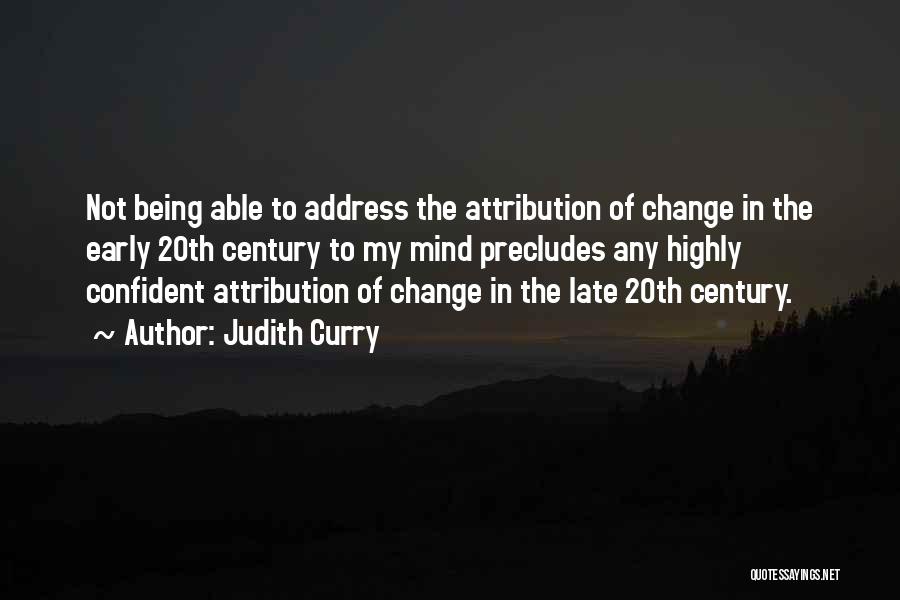 Judith Curry Quotes: Not Being Able To Address The Attribution Of Change In The Early 20th Century To My Mind Precludes Any Highly