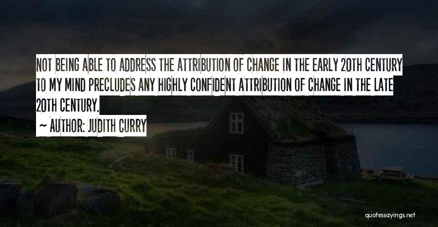 Judith Curry Quotes: Not Being Able To Address The Attribution Of Change In The Early 20th Century To My Mind Precludes Any Highly