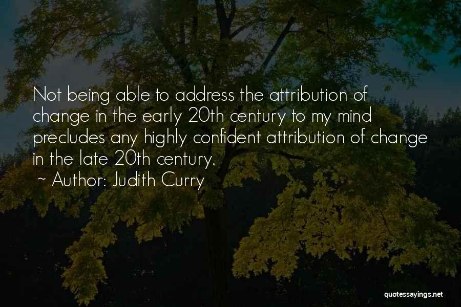 Judith Curry Quotes: Not Being Able To Address The Attribution Of Change In The Early 20th Century To My Mind Precludes Any Highly