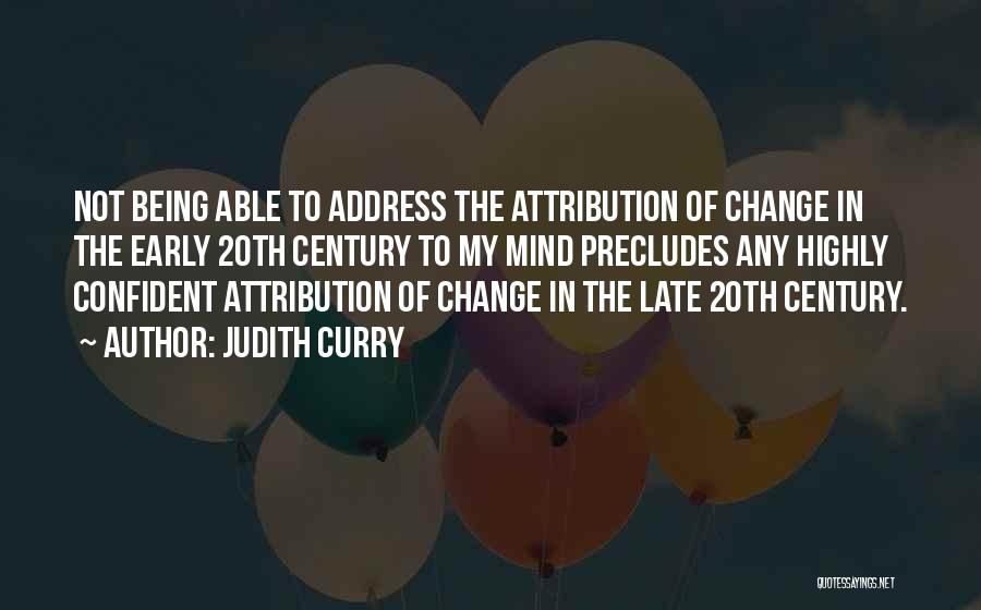 Judith Curry Quotes: Not Being Able To Address The Attribution Of Change In The Early 20th Century To My Mind Precludes Any Highly