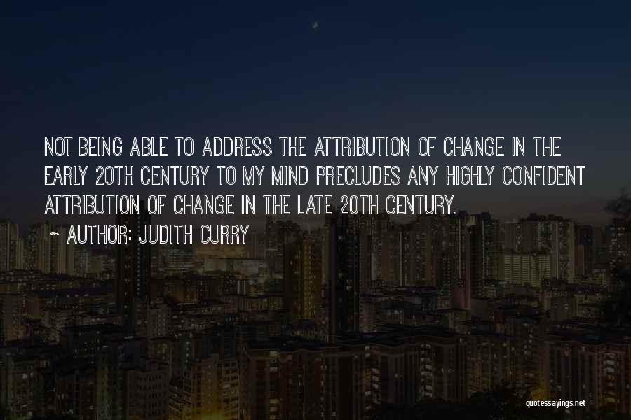 Judith Curry Quotes: Not Being Able To Address The Attribution Of Change In The Early 20th Century To My Mind Precludes Any Highly