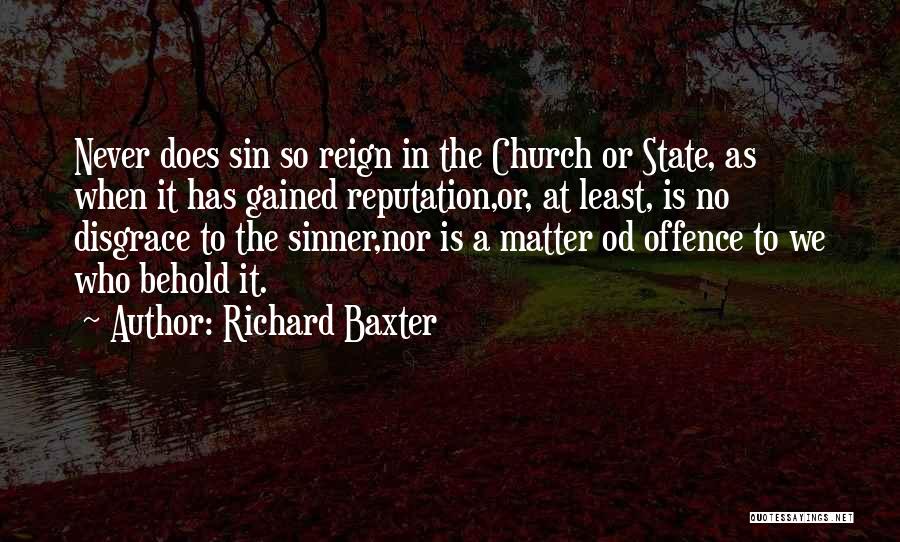 Richard Baxter Quotes: Never Does Sin So Reign In The Church Or State, As When It Has Gained Reputation,or, At Least, Is No