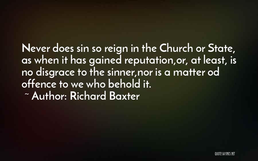 Richard Baxter Quotes: Never Does Sin So Reign In The Church Or State, As When It Has Gained Reputation,or, At Least, Is No