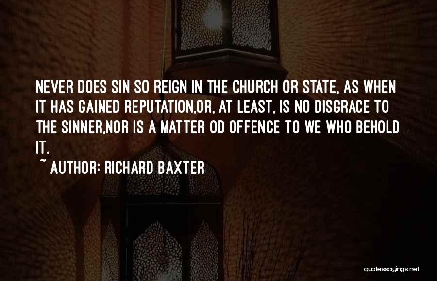 Richard Baxter Quotes: Never Does Sin So Reign In The Church Or State, As When It Has Gained Reputation,or, At Least, Is No