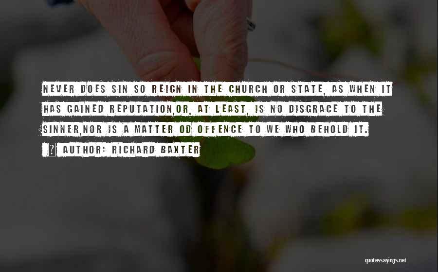 Richard Baxter Quotes: Never Does Sin So Reign In The Church Or State, As When It Has Gained Reputation,or, At Least, Is No