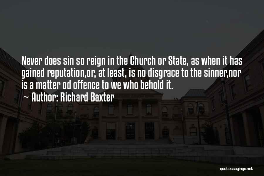 Richard Baxter Quotes: Never Does Sin So Reign In The Church Or State, As When It Has Gained Reputation,or, At Least, Is No
