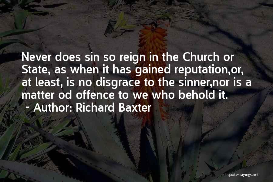 Richard Baxter Quotes: Never Does Sin So Reign In The Church Or State, As When It Has Gained Reputation,or, At Least, Is No
