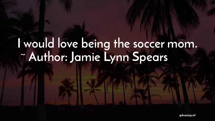 Jamie Lynn Spears Quotes: I Would Love Being The Soccer Mom.
