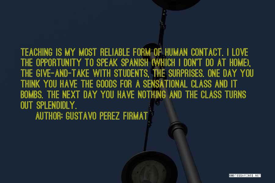 Gustavo Perez Firmat Quotes: Teaching Is My Most Reliable Form Of Human Contact. I Love The Opportunity To Speak Spanish (which I Don't Do