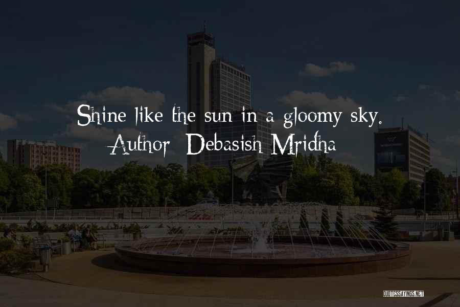 Debasish Mridha Quotes: Shine Like The Sun In A Gloomy Sky.