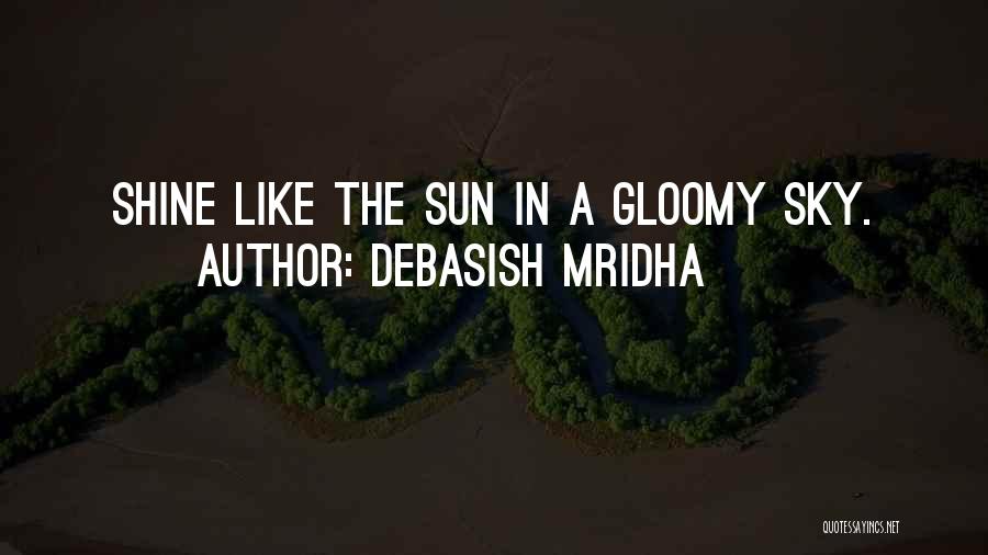 Debasish Mridha Quotes: Shine Like The Sun In A Gloomy Sky.