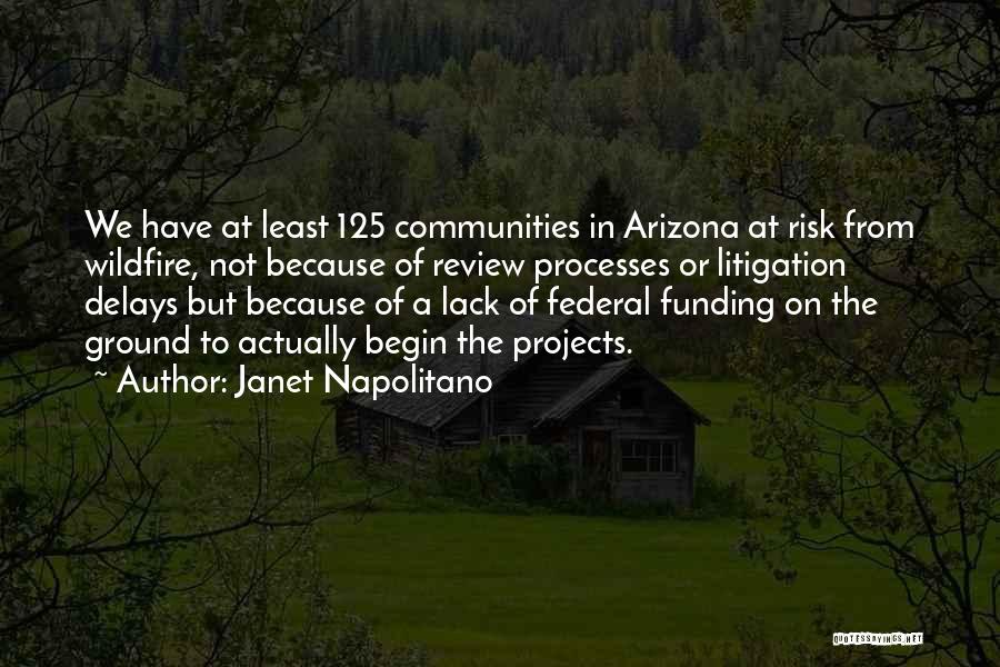 Janet Napolitano Quotes: We Have At Least 125 Communities In Arizona At Risk From Wildfire, Not Because Of Review Processes Or Litigation Delays