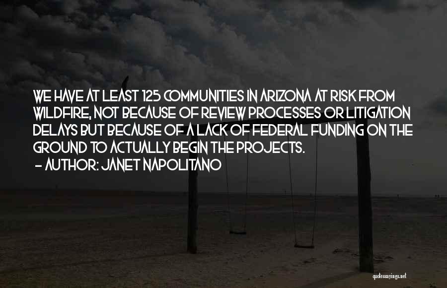 Janet Napolitano Quotes: We Have At Least 125 Communities In Arizona At Risk From Wildfire, Not Because Of Review Processes Or Litigation Delays