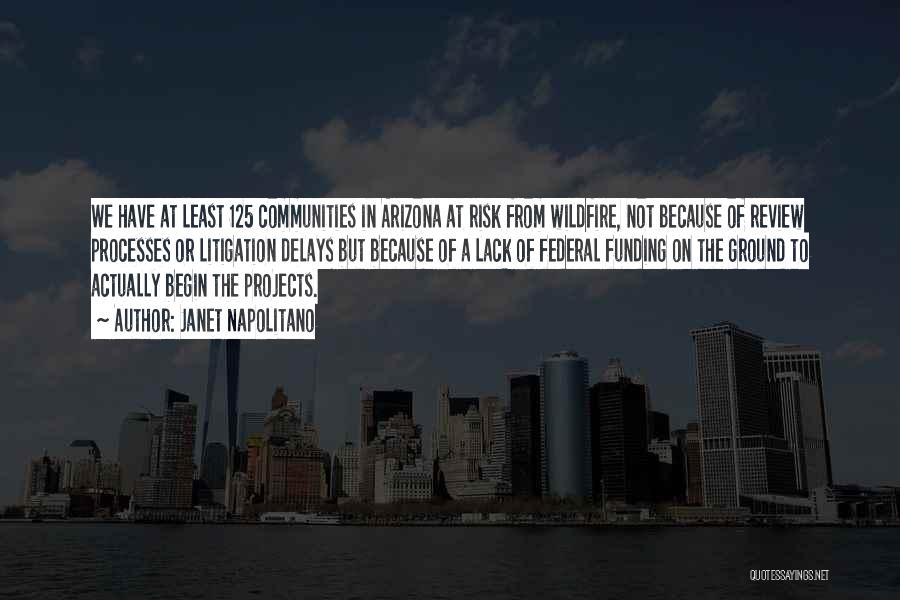 Janet Napolitano Quotes: We Have At Least 125 Communities In Arizona At Risk From Wildfire, Not Because Of Review Processes Or Litigation Delays