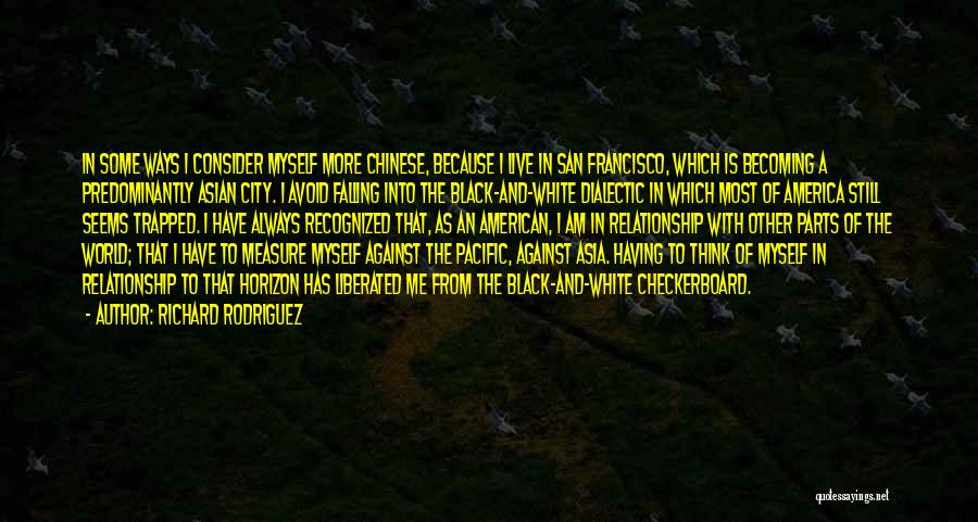 Richard Rodriguez Quotes: In Some Ways I Consider Myself More Chinese, Because I Live In San Francisco, Which Is Becoming A Predominantly Asian