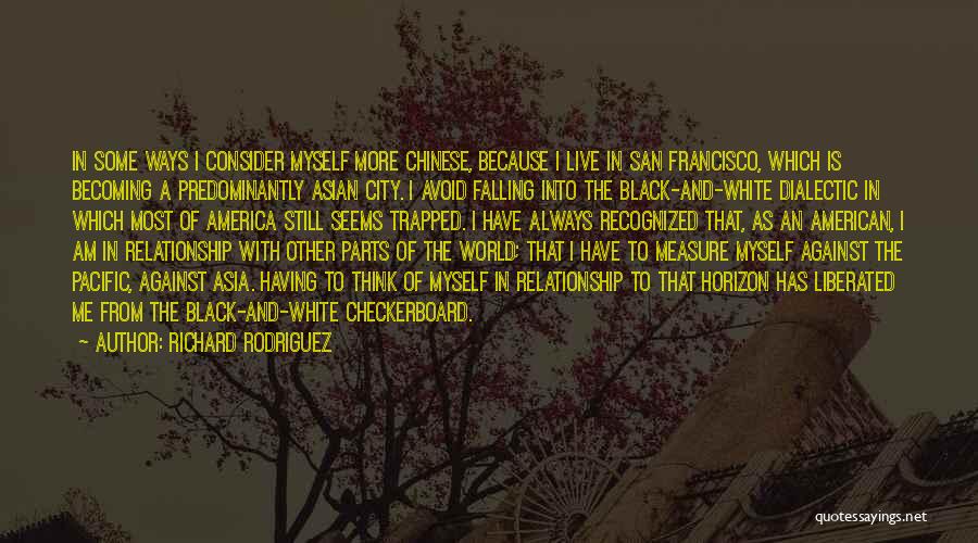 Richard Rodriguez Quotes: In Some Ways I Consider Myself More Chinese, Because I Live In San Francisco, Which Is Becoming A Predominantly Asian