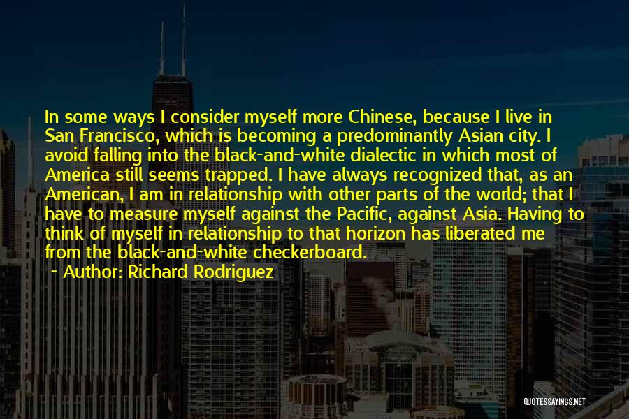 Richard Rodriguez Quotes: In Some Ways I Consider Myself More Chinese, Because I Live In San Francisco, Which Is Becoming A Predominantly Asian