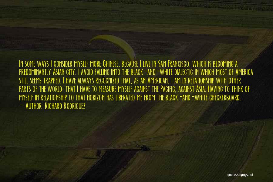 Richard Rodriguez Quotes: In Some Ways I Consider Myself More Chinese, Because I Live In San Francisco, Which Is Becoming A Predominantly Asian