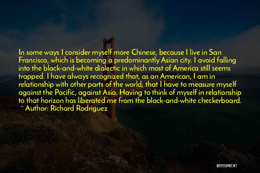Richard Rodriguez Quotes: In Some Ways I Consider Myself More Chinese, Because I Live In San Francisco, Which Is Becoming A Predominantly Asian