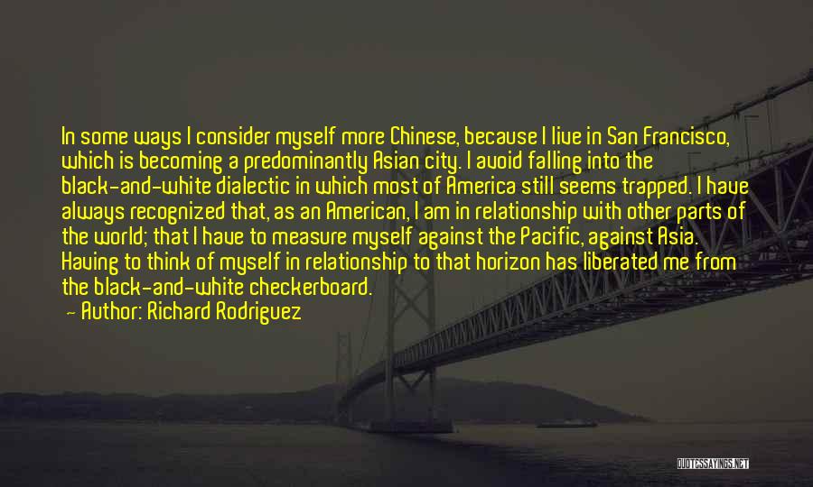 Richard Rodriguez Quotes: In Some Ways I Consider Myself More Chinese, Because I Live In San Francisco, Which Is Becoming A Predominantly Asian