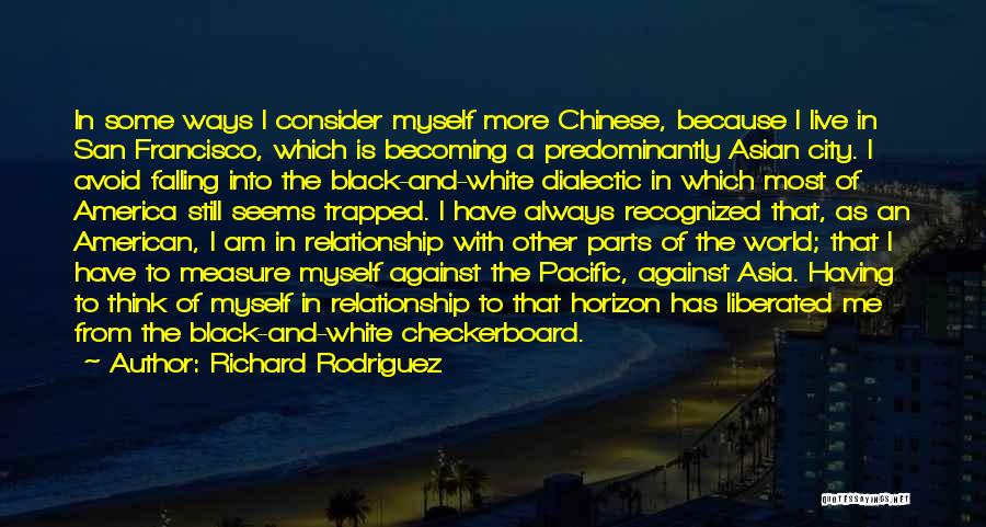 Richard Rodriguez Quotes: In Some Ways I Consider Myself More Chinese, Because I Live In San Francisco, Which Is Becoming A Predominantly Asian