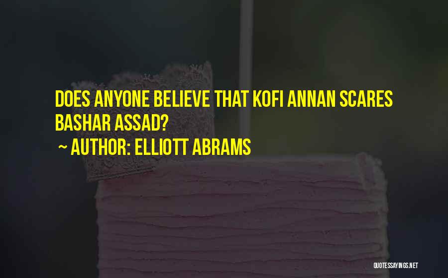 Elliott Abrams Quotes: Does Anyone Believe That Kofi Annan Scares Bashar Assad?