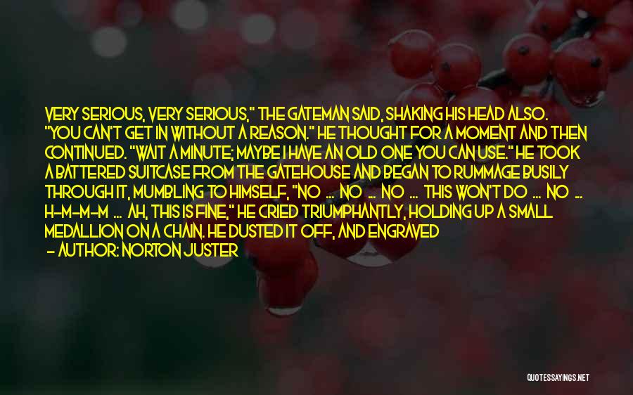 Norton Juster Quotes: Very Serious, Very Serious, The Gateman Said, Shaking His Head Also. You Can't Get In Without A Reason. He Thought