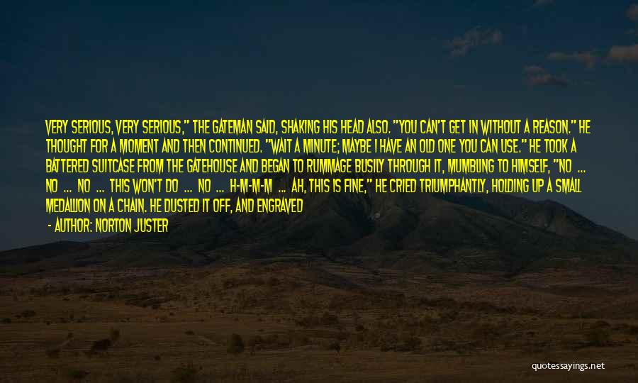 Norton Juster Quotes: Very Serious, Very Serious, The Gateman Said, Shaking His Head Also. You Can't Get In Without A Reason. He Thought